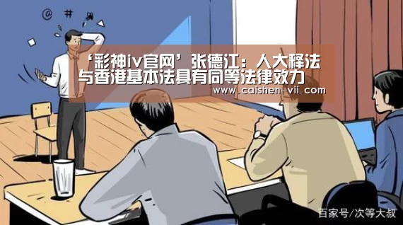 ‘彩神iv官网’张德江:人大释法与香港基本法具有同等法律效力(图1) 彩神iv官网