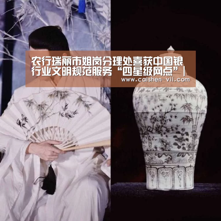 农行瑞丽市姐岗分理处喜获中国银行业文明规范服务“四星级网点”|彩神iv开奖查询(图1) 彩神iv官网